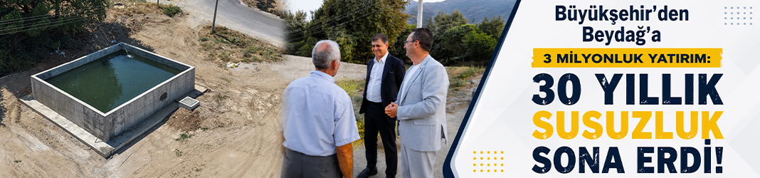 Büyükşehir’den Beydağ’a 3 milyonluk yatırım: 30 yıllık susuzluk sona erdi!