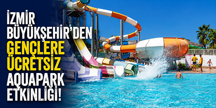 İzmir Büyükşehir’den gençlere ücretsiz aquapark etkinliği!