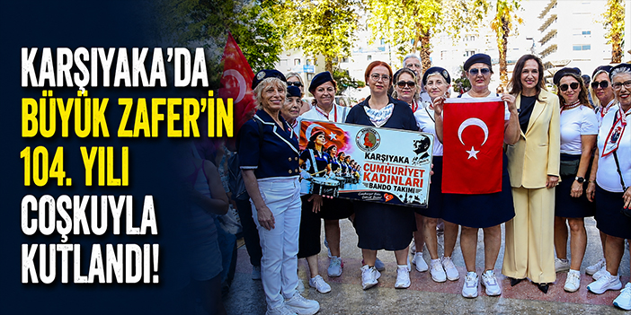 Karşıyaka’da Büyük Zafer’in 104. yılı coşkuyla kutlandı!