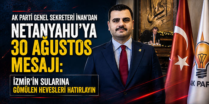 AK Parti Genel Sekreteri İnan'dan Netanyahu’ya 30 Ağustos mesajı: İzmir’in sularına gömülen hevesleri hatırlayın