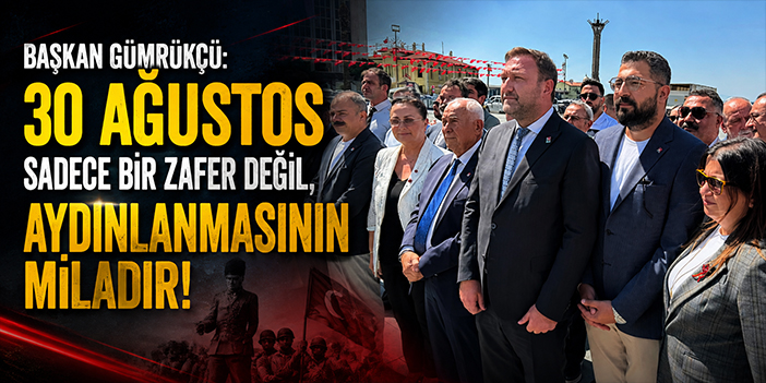 Başkan Gümrükçü: 30 Ağustos Sadece Bir Zafer Değil, Aydınlanmasının Miladıdır!