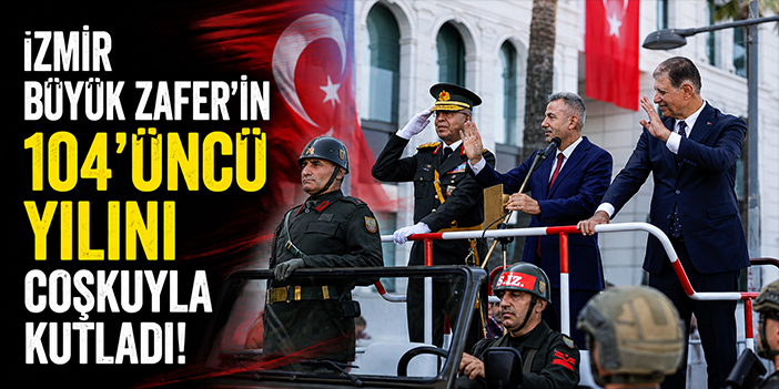 İzmir Büyük Zafer’in 104’üncü yılını coşkuyla kutladı!
