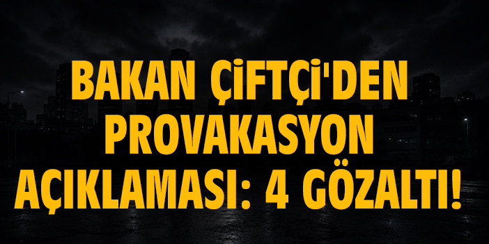 Bakan Çiftçi'den provakasyon açıklaması: 4 gözaltı!
