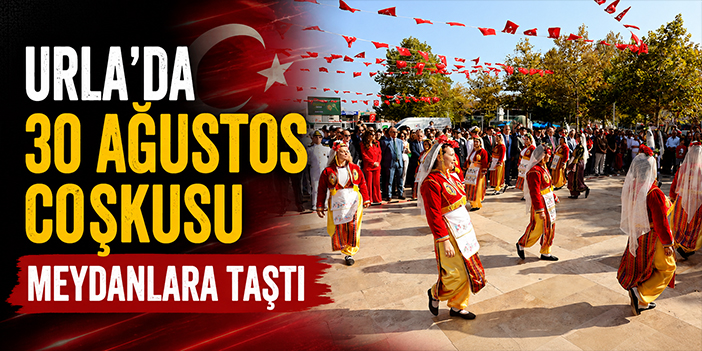 Urla’da 30 Ağustos coşkusu meydanlara taştı!