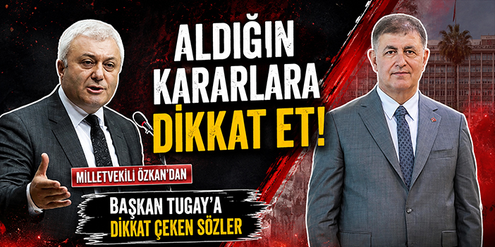 Milletvekili Özkan'dan Başkan Tugay'a dikkat çeken sözler: Aldığın kararlara dikkat et!