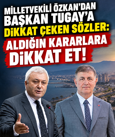 Milletvekili Özkan'dan Başkan Tugay'a dikkat çeken sözler: Aldığın kararlara dikkat et!