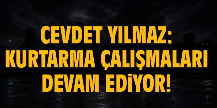 Cevdet Yılmaz: Kurtarma çalışmaları devam ediyor!
