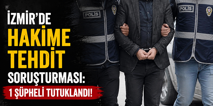 İzmir’de hakime tehdit soruşturması: 1 şüpheli tutuklandı!