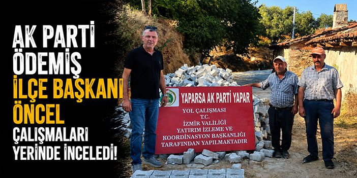 AK Parti Ödemiş İlçe Başkanı Öncel çalışmaları yerinde inceledi!