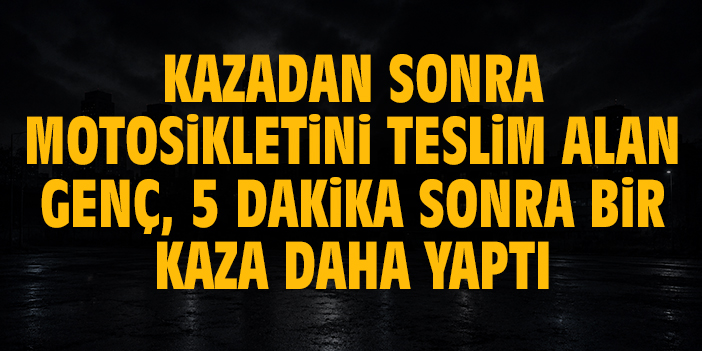 Kazadan sonra motosikletini teslim alan genç, 5 dakika sonra bir kaza daha yaptı