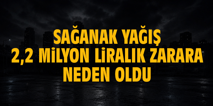 Sağanak yağış 2,2 milyon liralık zarara neden oldu