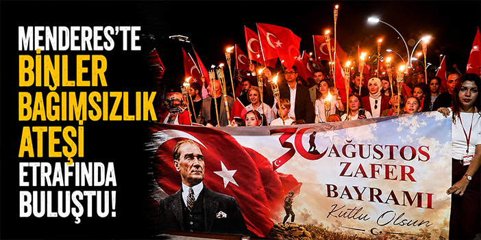 Menderes’te binler bağımsızlık ateşi etrafında buluştu!