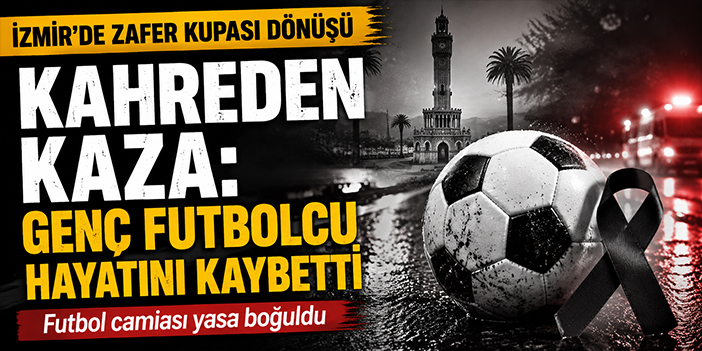 İzmir’de turnuva dönüşü acı son: Genç futbolcu kurtarılamadı