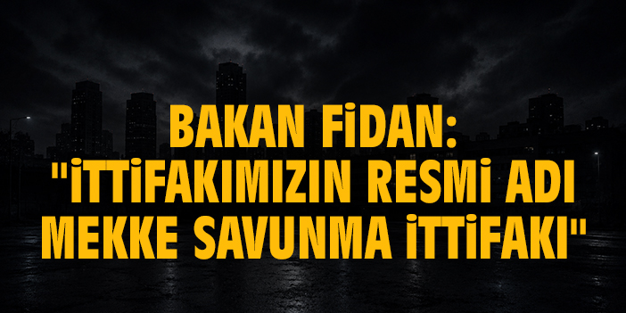 Dışişleri Bakanı Hakan Fidan,"İttifakımızın resmi adı Mekke Savunma İttifakı"