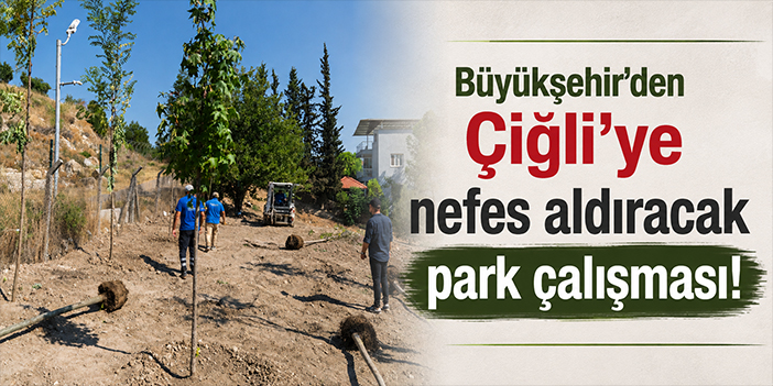 Büyükşehir'den Çiğli’ye nefes aldıracak park çalışması!