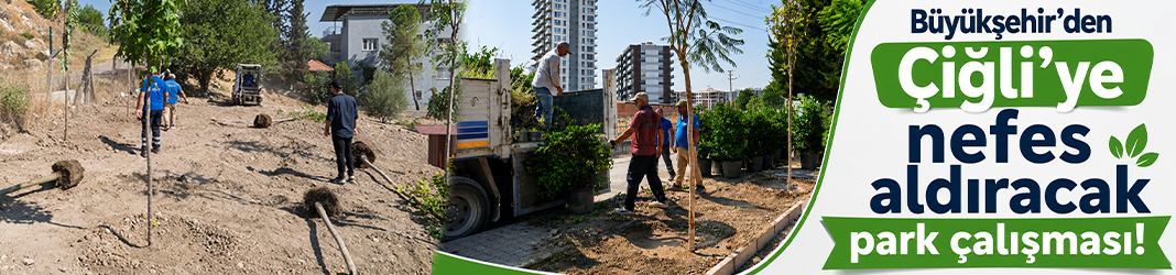 Büyükşehir'den Çiğli’ye nefes aldıracak park çalışması!