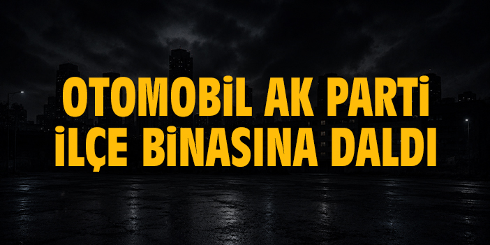 Otomobil AK Parti ilçe binasına daldı