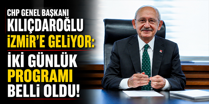CHP Genel Başkanı Kılıçdaroğlu İzmir’e geliyor: İki günlük programı belli oldu!