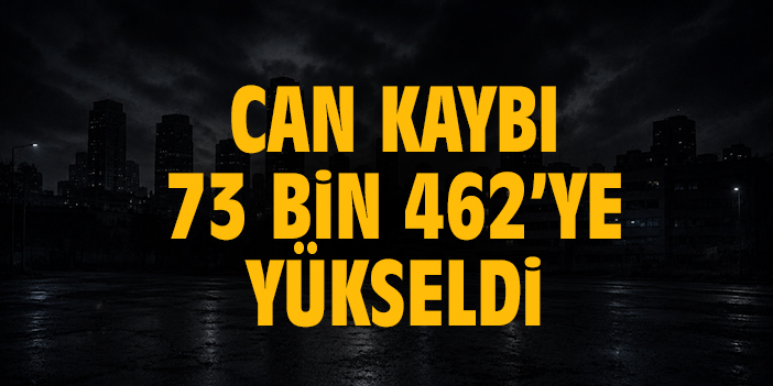 Can kaybı 73 bin 462’ye yükseldi