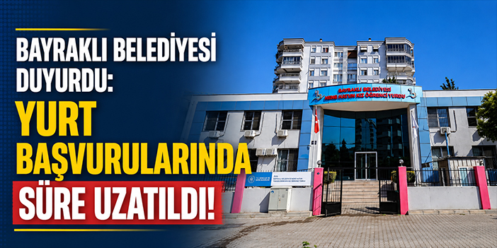 Bayraklı Belediyesi duyurdu: Yurt başvurularında süre uzatıldı!