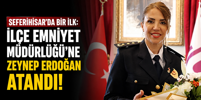 Seferihisar’da bir ilk: İlçe Emniyet Müdürlüğü’ne Zeynep Erdoğan atandı!
