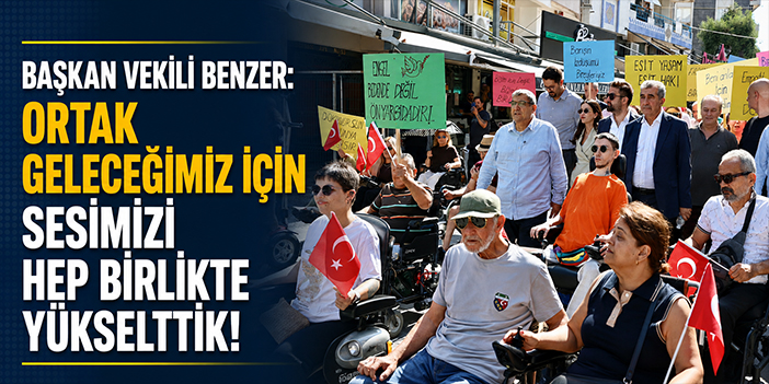 Başkan Vekili Benzer: Ortak geleceğimiz için sesimizi hep birlikte yükselttik!