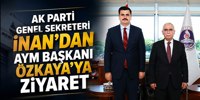 AK Parti Genel Sekreteri İnan’dan AYM Başkanı Özkaya’ya ziyaret