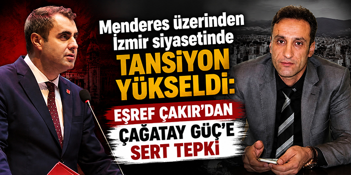 Menderes üzerinden İzmir siyasetinde tansiyon yükseldi: Çakır’dan Çağatay Güç’e sert tepki