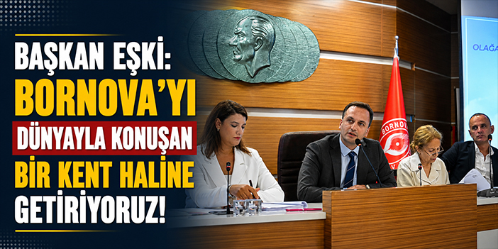 Başkan Eşki: Bornova’yı dünyayla konuşan bir kent haline getiriyoruz!