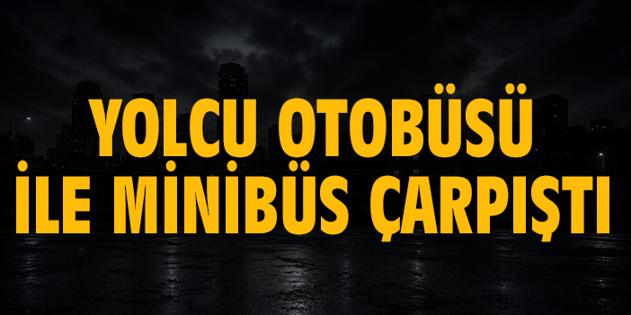 Yolcu otobüsü ile minibüs çarpıştı