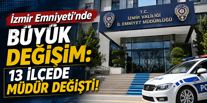 İzmir Emniyeti’nde büyük değişim: 13 ilçede müdür değişti!