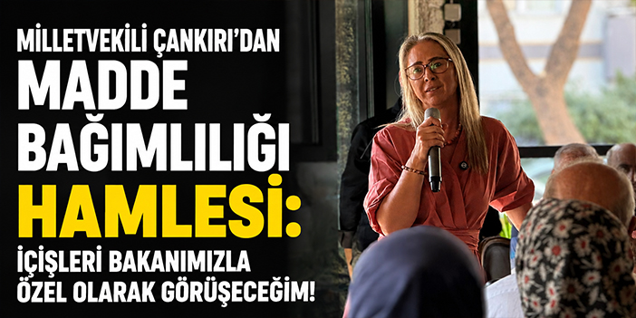 Milletvekili Çankırı'dan madde bağımlılığı hamlesi: İçişleri Bakanımızla özel olarak görüşeceğim!