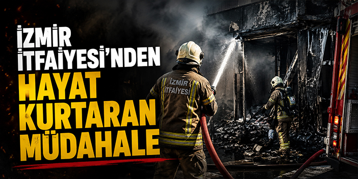 İzmir İtfaiyesi’nden hayat kurtaran müdahale