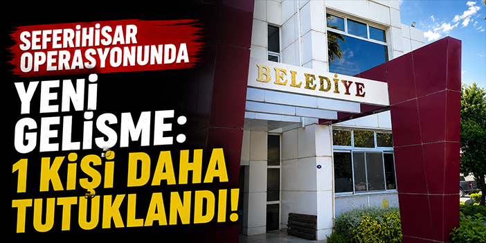 Seferihisar operasyonunda yeni gelişme:1 kişi daha tutuklandı!