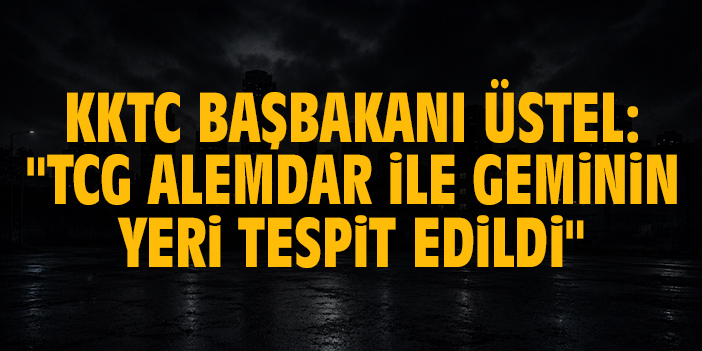 KKTC Başbakanı Üstel: "TCG Alemdar ile geminin yeri tespit edildi"