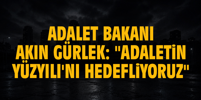 Adalet Bakanı Akın Gürlek: "Adaletin Yüzyılı'nı hedefliyoruz"