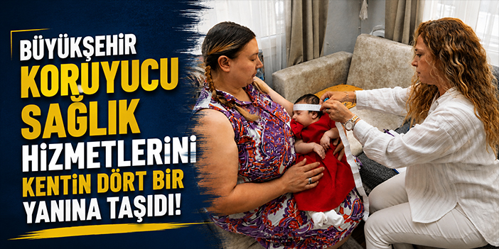 Büyükşehir koruyucu sağlık hizmetlerini kentin dört bir yanına taşıdı!
