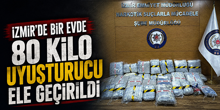 İzmir'de bir evde 80 kilo uyuşturucu ele geçirildi