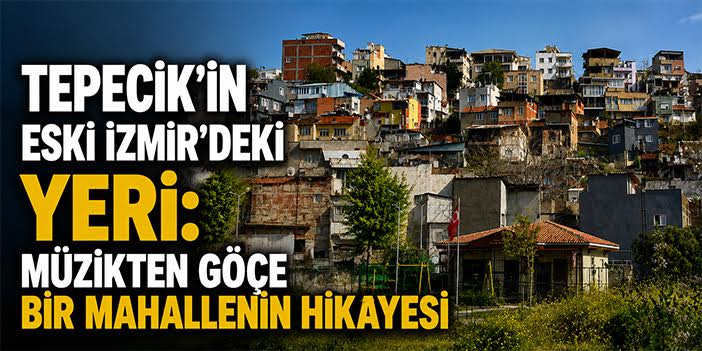 Tepecik’in eski İzmir’deki yeri: Müzikten göçe bir mahallenin hikayesi