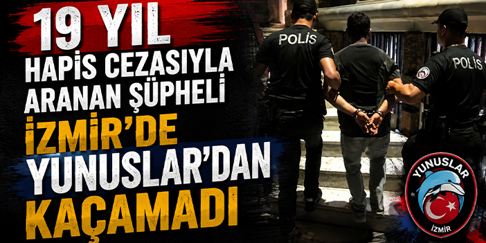 19 yıl hapis cezasıyla aranan şüpheli İzmir’de Yunuslar’dan kaçamadı