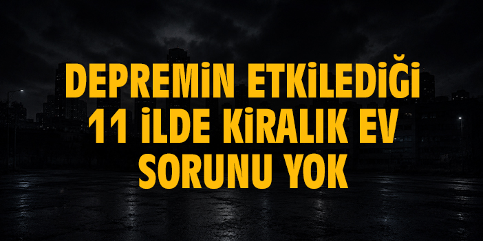 Depremin etkilediği 11 ilde kiralık ev sorunu yok