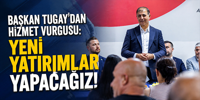 Başkan Tugay'dan hizmet vurgusu: Yeni yatırımlar yapacağız!