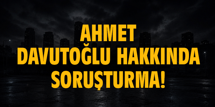 Ahmet Davutoğlu hakkında soruşturma!