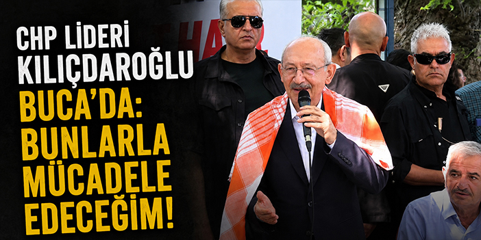 CHP Lideri Kılıçdaroğlu Buca'da: Bunlarla mücadele edeceğim!