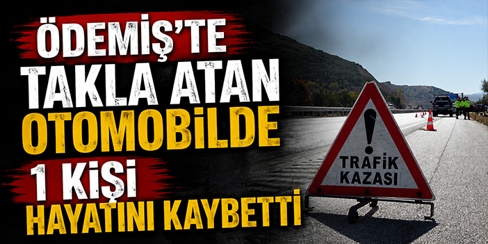 Ödemiş’te takla atan otomobilde 1 kişi hayatını kaybetti