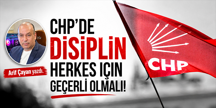 CHP'de disiplin herkes için geçerli olmalı!