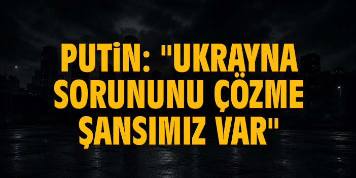 Putin: "Ukrayna sorununu çözme şansımız var"