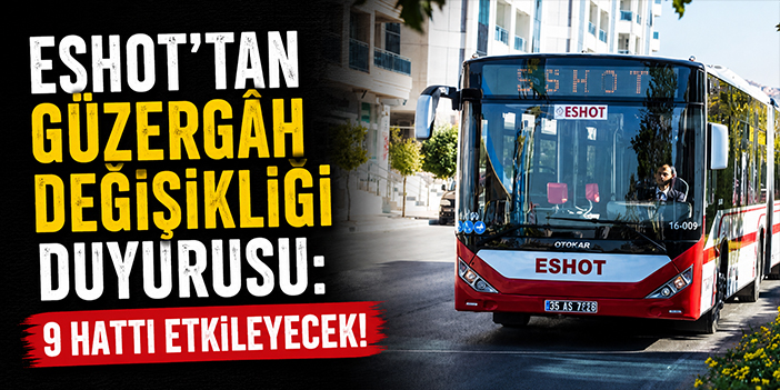 ESHOT’tan güzergâh değişikliği duyurusu: 9 hattı etkileyecek!