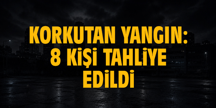 korkutan yangın: 8 kişi tahliye edildi