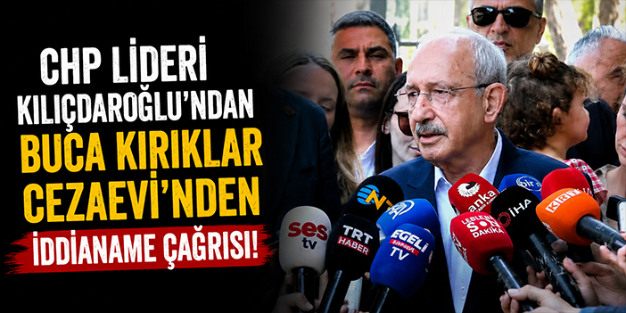 CHP Lideri Kılıçdaroğlu'ndan Buca Kırıklar Cezaevi’nden iddianame çağrısı!